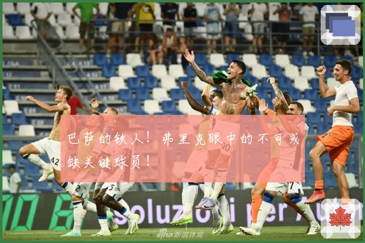 巴萨的铁人！弗里克眼中的不可或缺关键球员！