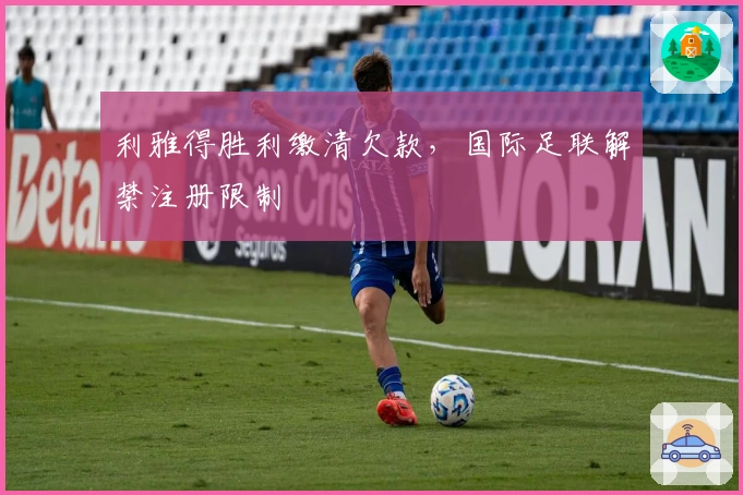 利雅得胜利缴清欠款，国际足联解禁注册限制