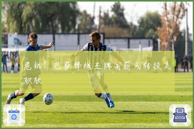 危机！巴萨锋线王牌高薪或转投美职联