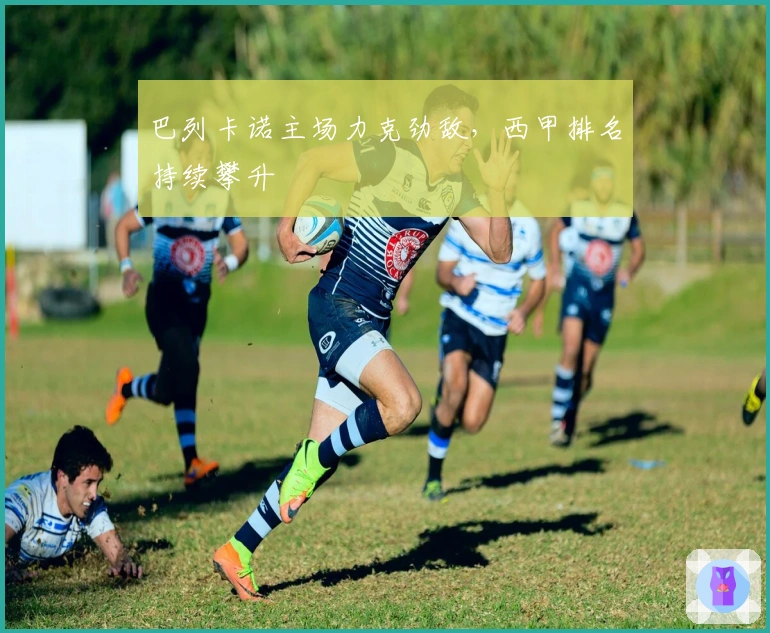 巴列卡诺主场力克劲敌，西甲排名持续攀升