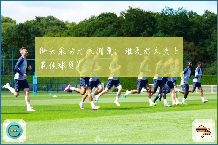 街头采访尤文拥趸：谁是尤文史上最佳球员？