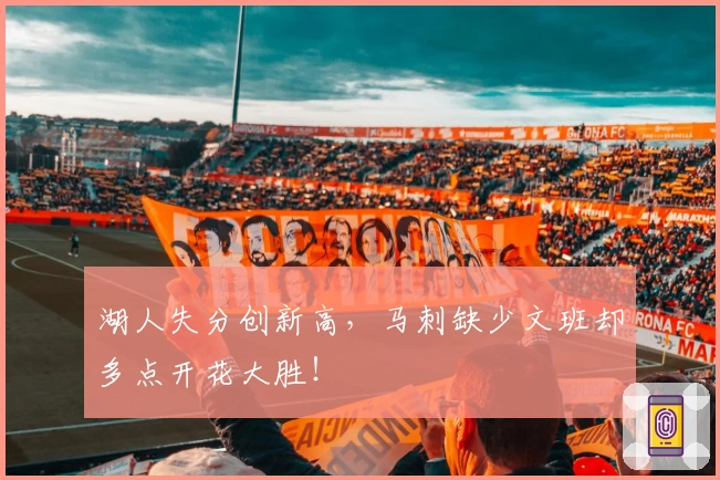 湖人失分创新高，马刺缺少文班却多点开花大胜！