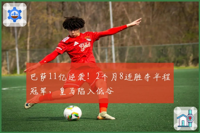 巴萨11亿逆袭！2个月8连胜夺半程冠军，皇马陷入低谷